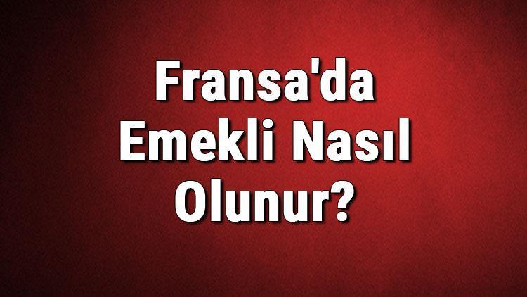 Fransada Emekli Nasıl Olunur Fransada Emeklilik Şartları Nelerdir