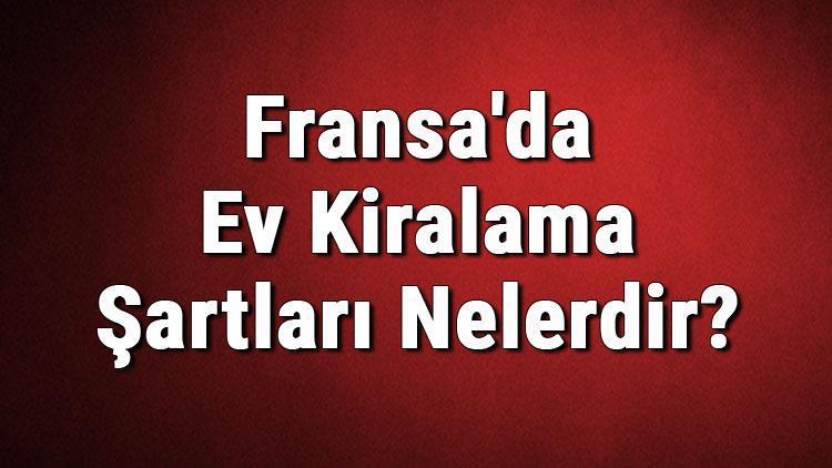 Fransada Ev Kiralama Şartları Nelerdir Fransada Ev Kiralamak İçin Gerekli Belgeler