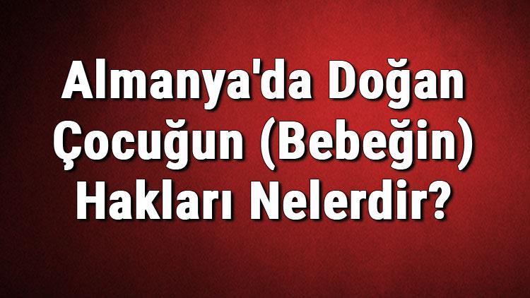 Almanyada Doğan Çocuğun (Bebeğin) Hakları Nelerdir Vatandaşlık Alabilir Mi