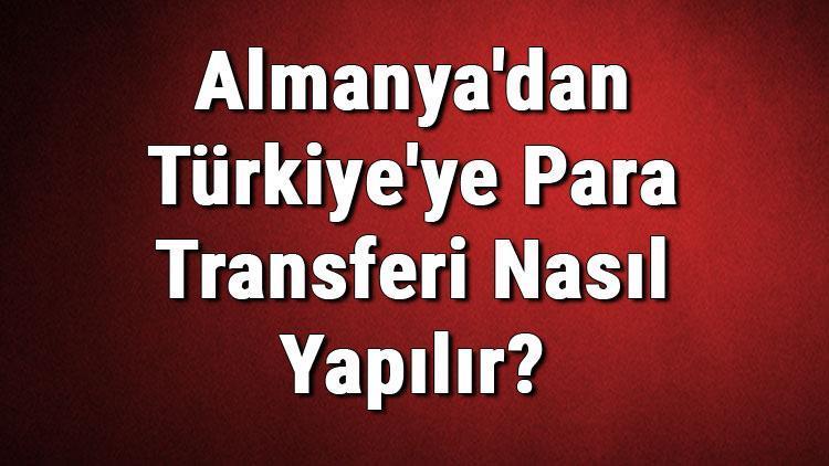 Almanyadan Türkiyeye Para Transferi Nasıl Yapılır Para Gönderme Yöntemleri