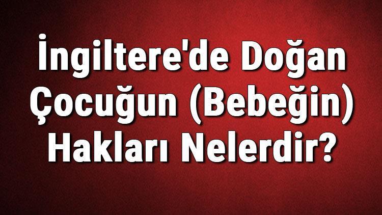 İngilterede Doğan Çocuğun (Bebeğin) Hakları Nelerdir Vatandaşlık Alabilir Mi