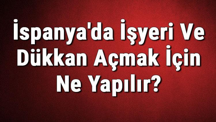 İspanyada İşyeri Ve Dükkan Açmak İçin Ne Yapılır