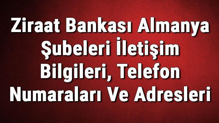 Ziraat Bankası Almanya Şubeleri İletişim Bilgileri, Telefon Numaraları Ve Adresleri