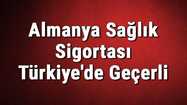 Almanya Sağlık Sigortası Türkiyede Geçerli Midir