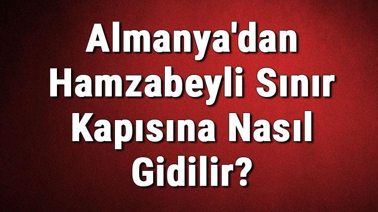 Almanyadan Hamzabeyli Sınır Kapısına Nasıl Gidilir