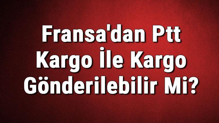 Fransadan Ptt Kargo İle Kargo Gönderilebilir Mi