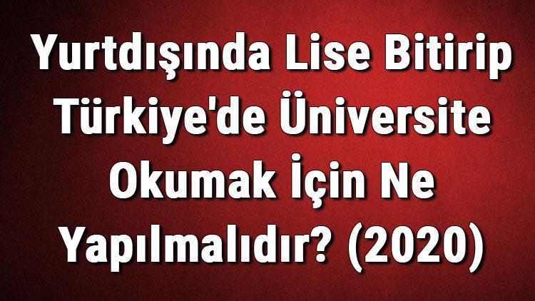 Yurtdışında Lise Bitirip Türkiyede Üniversite Okumak İçin Ne Yapılmalıdır (2020)