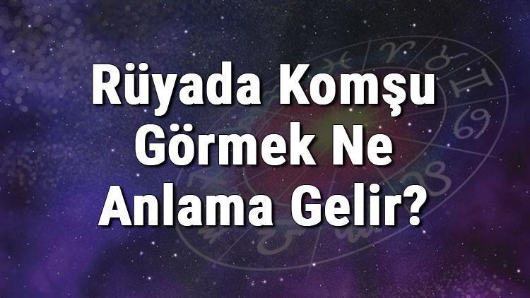 Rüyada Komşu Görmek Ne Anlama Gelir? Rüyada Komşunu Görmenin Anlamı