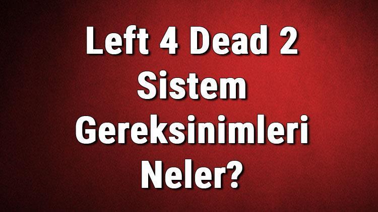 Left 4 Dead 2 Sistem Gereksinimleri Neler Left 4 İçin Önerilen Ve Minimum (En Düşük) Gereksinimler