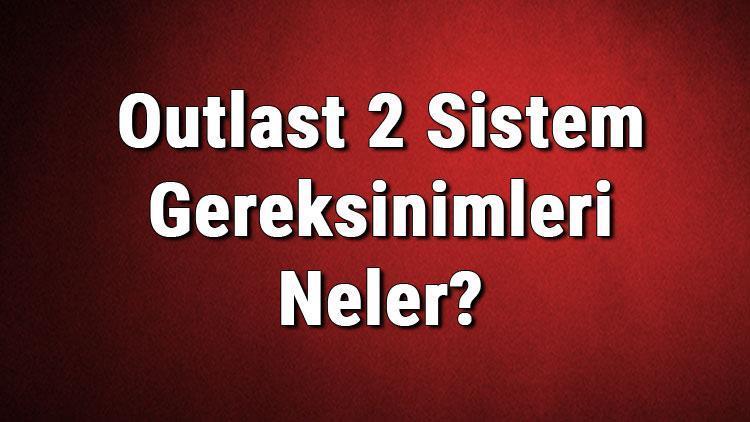 Outlast 2 Sistem Gereksinimleri Neler Outlast 2 İçin Önerilen Ve Minimum (En Düşük) Gereksinimler