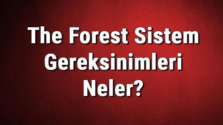 The Forest Sistem Gereksinimleri Neler The Forest İçin Önerilen Ve Minimum (En Düşük) Gereksinimler