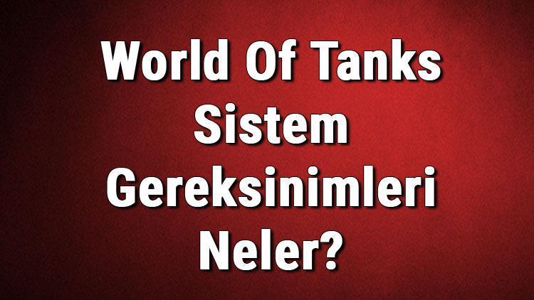 World Of Tanks Sistem Gereksinimleri Neler Wot İçin Önerilen Ve Minimum (En Düşük) Gereksinimler
