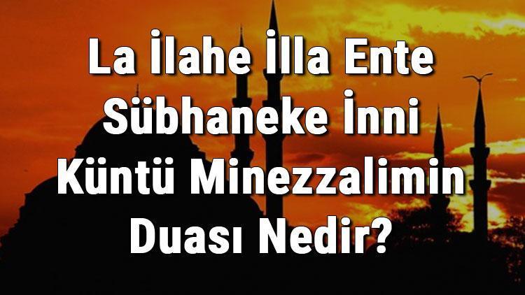 La İlahe İlla Ente Sübhaneke İnni Küntü Minezzalimin Duası Nedir Türkçe Anlamı  Ve Fazileti