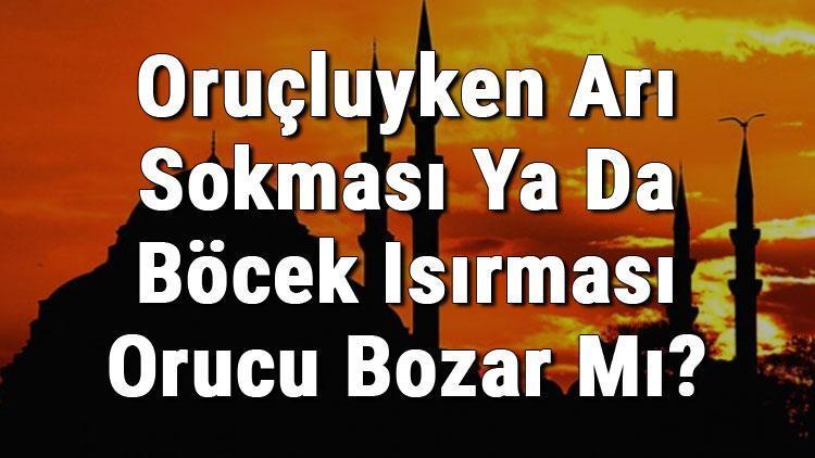 Oruçluyken Arı Sokması Ya Da Böcek Isırması Orucu Bozar Mı