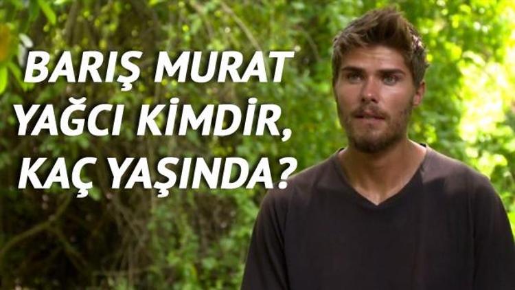 Survivor Barış Murat Yağcı kimdir kaç yaşında, nereli
