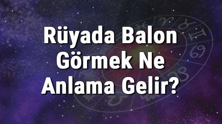 Rüyada Balon Görmek Ne Anlama Gelir? Rüyada Balon Almak Ve Şişirmek Anlamı