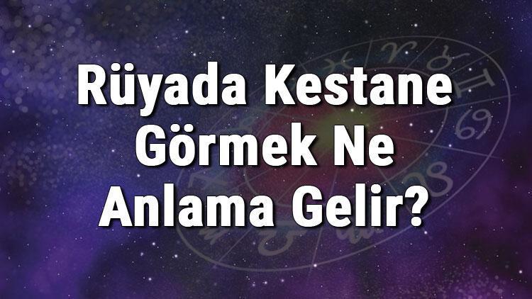 Rüyada Kestane Görmek Ne Anlama Gelir? Rüyada Kestane Almak, Yemek Ve Toplamak Anlamı