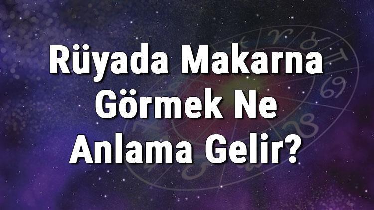 Rüyada Makarna Görmek Ne Anlama Gelir? Rüyada Makarna Almak, Yapmak Ve Yemek Anlamı