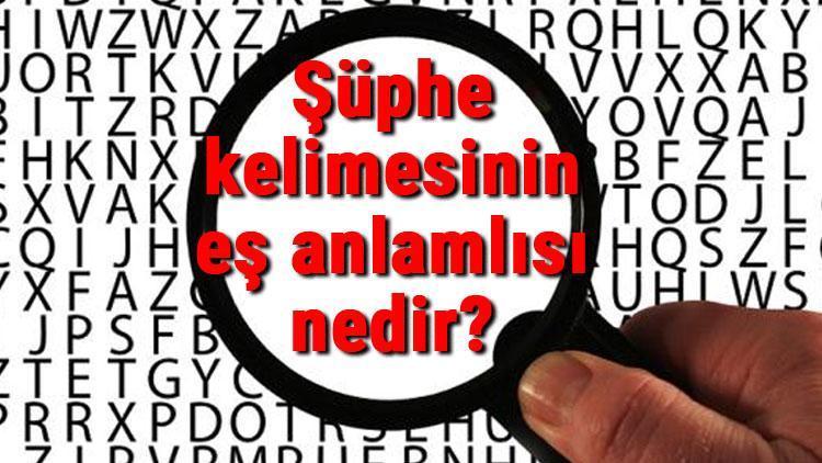 Şüphe kelimesinin eş anlamlısı nedir