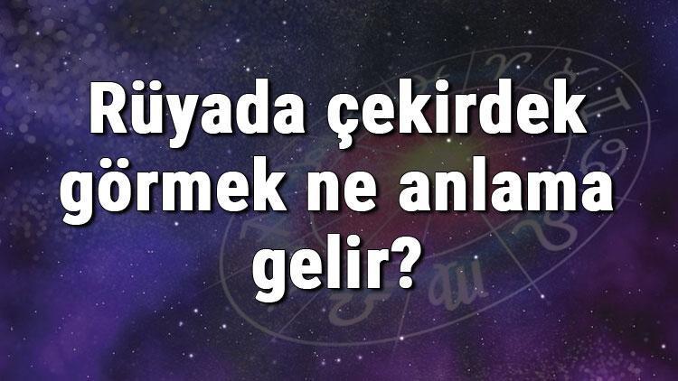 Rüyada çekirdek görmek ne anlama gelir? Rüyada çekirdek yemek ve almak tabiri