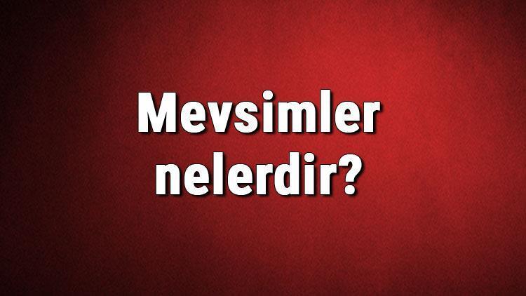 Mevsimler nelerdir Mevsimler nasıl oluşur Mevsimlerim oluşumu hakkında bilgi