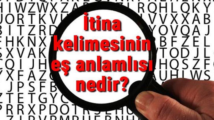 İtina kelimesinin eş anlamlısı nedir