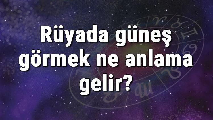 Rüyada güneş görmek ne anlama gelir? Rüyada güneş açması ve tutulması anlamı