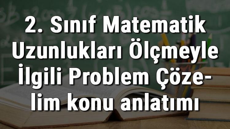 2. Sınıf Matematik Uzunlukları Ölçmeyle İlgili Problem Çözelim konu anlatımı