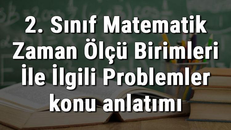 2. Sınıf Matematik Zaman Ölçü Birimleri İle İlgili Problemler konu anlatımı