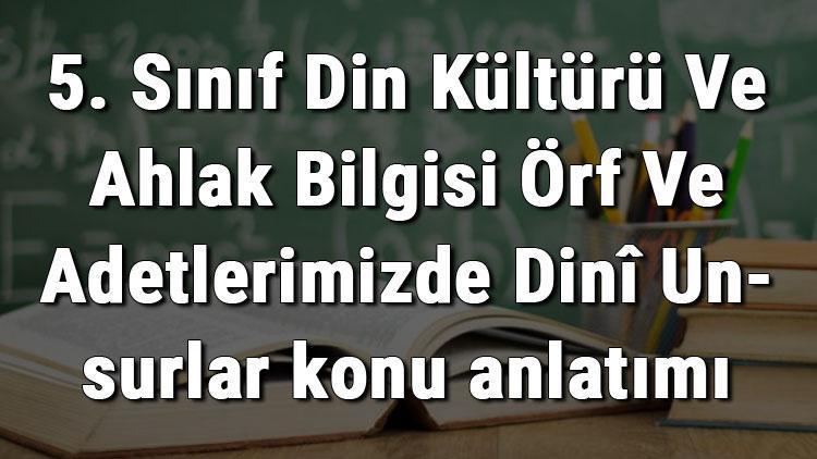 5. Sınıf Din Kültürü Ve Ahlak Bilgisi Örf Ve Adetlerimizde Dinî Unsurlar konu anlatımı