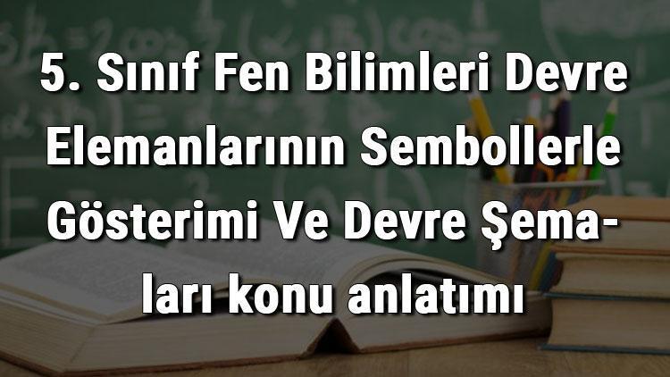 5. Sınıf Fen Bilimleri Devre Elemanlarının Sembollerle Gösterimi Ve Devre Şemaları konu anlatımı