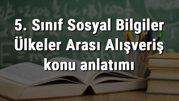 5. Sınıf Sosyal Bilgiler Ülkeler Arası Alışveriş konu anlatımı