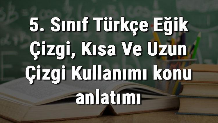 5. Sınıf Türkçe Eğik Çizgi, Kısa Ve Uzun Çizgi Kullanımı konu anlatımı