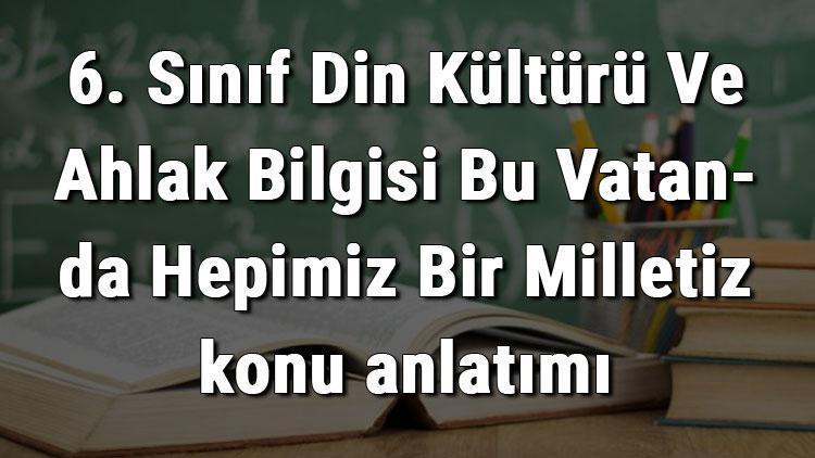 6. Sınıf Din Kültürü Ve Ahlak Bilgisi Bu Vatanda Hepimiz Bir Milletiz konu anlatımı