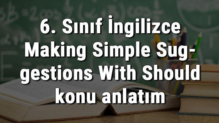 6. Sınıf İngilizce Making Simple Suggestions With Should (Should İle Basit Önerilerde Bulunma) konu anlatımı