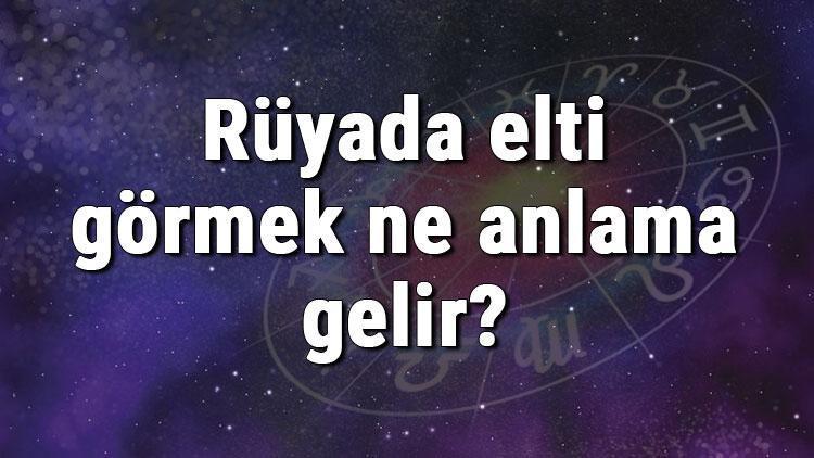 Rüyada elti görmek ne anlama gelir? Rüyada elti ile tartışmak ve kavga etmek tabiri