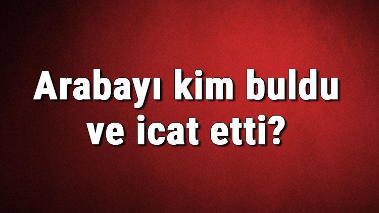 Arabayı kim buldu ve icat etti Araba ne zaman bulundu