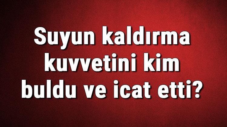 Suyun kaldırma kuvvetini kim buldu ve icat etti Suyun kaldırma kuvveti ne zaman bulundu