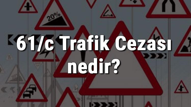 61/c Trafik Cezası nedir Madde 61/c Trafik Cezası ne kadar Ceza puanı kaçtır (2020)