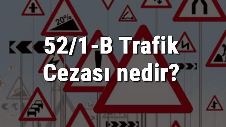 52/1-B Trafik Cezası nedir Madde 52/1-B Trafik Cezası ne kadar Ceza puanı kaçtır (2020)