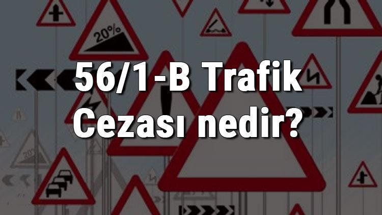 56/1-B Trafik Cezası nedir Madde 56/1-B Trafik Cezası ne kadar Ceza puanı kaçtır (2020)