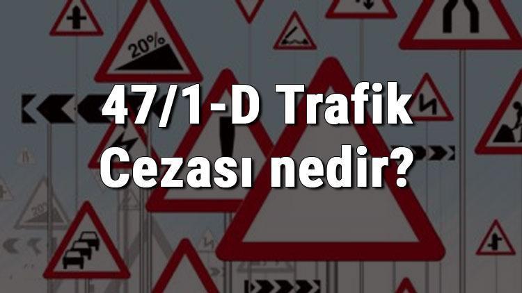 47/1-D Trafik Cezası nedir Madde 47/1-D Trafik Cezası ne kadar Ceza puanı kaçtır (2020)