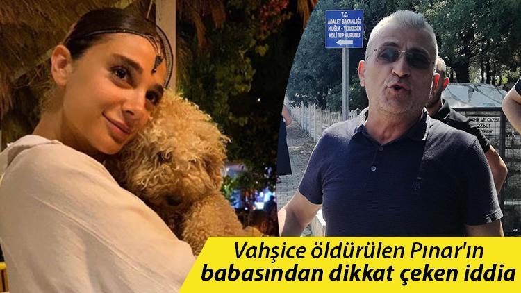 Vahşice öldürülen Pınarın babasından dikkat çeken iddia: Kızımla en son görüşen kişi...