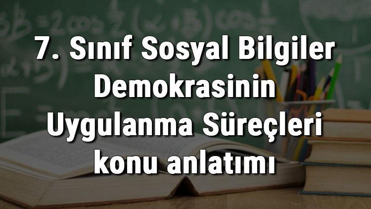 7. Sınıf Sosyal Bilgiler Demokrasinin Uygulanma Süreçleri konu anlatımı