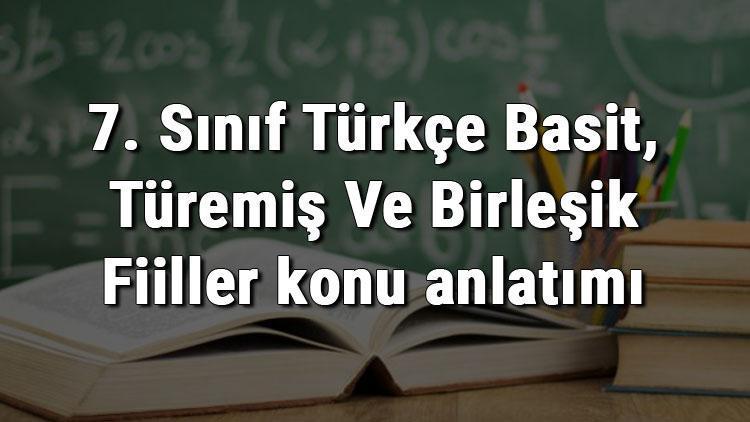 7. Sınıf Türkçe Basit, Türemiş Ve Birleşik Fiiller konu anlatımı