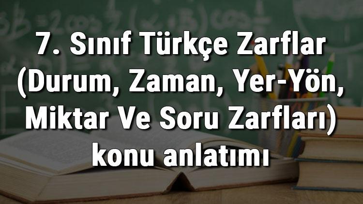 7. Sınıf Türkçe Zarflar (Durum, Zaman, Yer-Yön, Miktar Ve Soru Zarfları) konu anlatımı