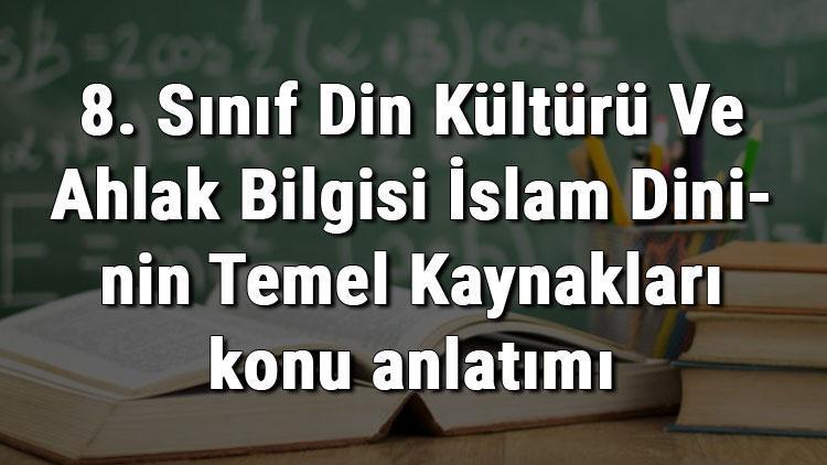 8. Sınıf Din Kültürü Ve Ahlak Bilgisi İslam Dininin Temel Kaynakları konu anlatımı