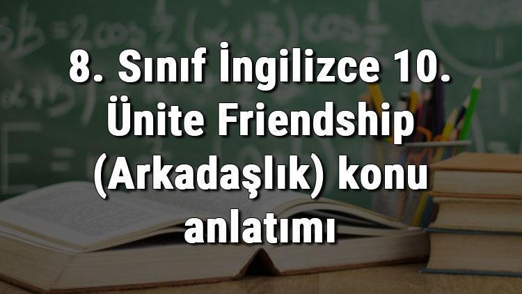 8. Sınıf İngilizce 10. Ünite Friendship (Arkadaşlık) konu anlatımı