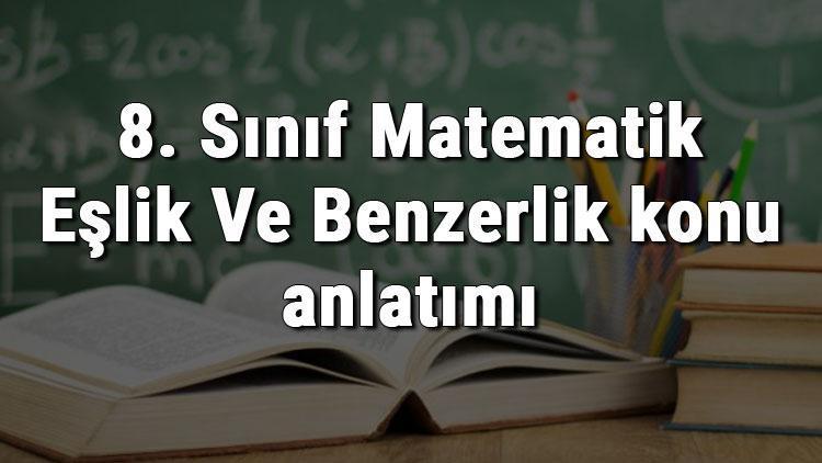 8. Sınıf Matematik Eşlik Ve Benzerlik konu anlatımı