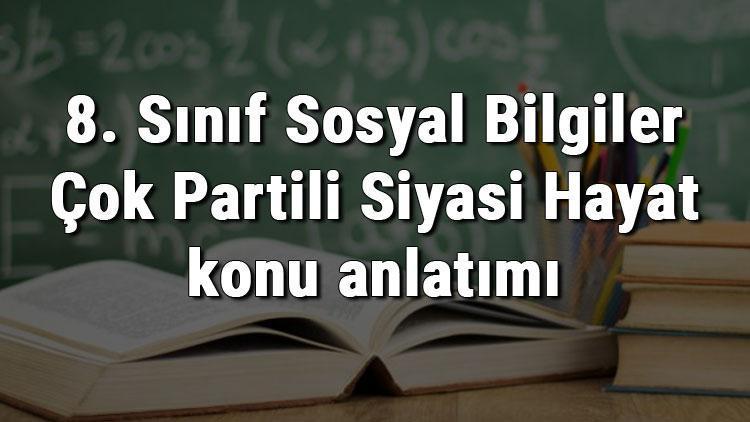 8. Sınıf Sosyal Bilgiler Çok Partili Siyasi Hayat konu anlatımı